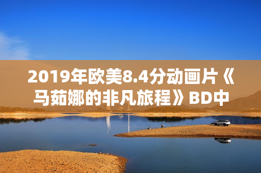 2019年欧美8.4分动画片《马茹娜的非凡旅程》BD中字
