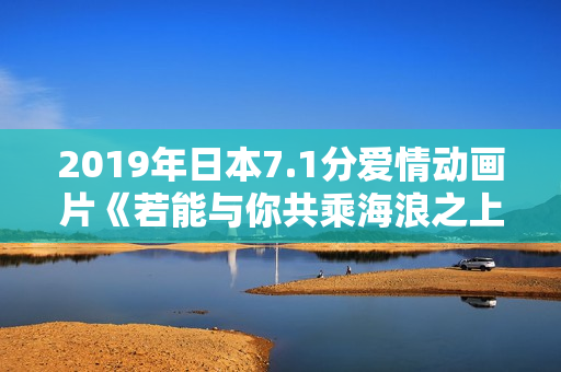 2019年日本7.1分爱情动画片《若能与你共乘海浪之上》BD日语中字