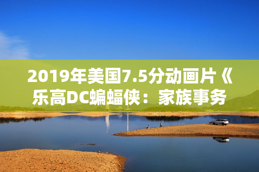 2019年美国7.5分动画片《乐高DC蝙蝠侠：家族事务》BD中英双字