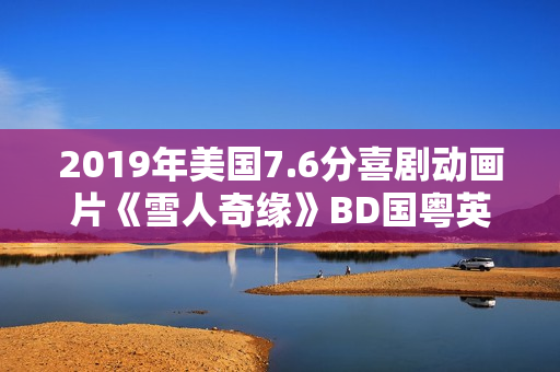 2019年美国7.6分喜剧动画片《雪人奇缘》BD国粤英三语中英双字