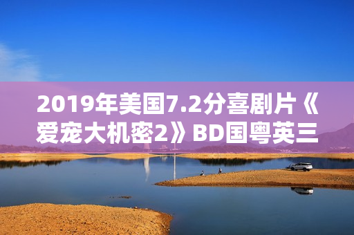 2019年美国7.2分喜剧片《爱宠大机密2》BD国粤英三语中英双字 2019年美国7.2分喜剧片《爱宠大机密2》BD国粤英三语中英双字