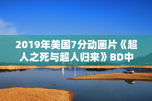2019年美国7分动画片《超人之死与超人归来》BD中英双字