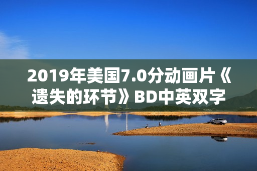 2019年美国7.0分动画片《遗失的环节》BD中英双字