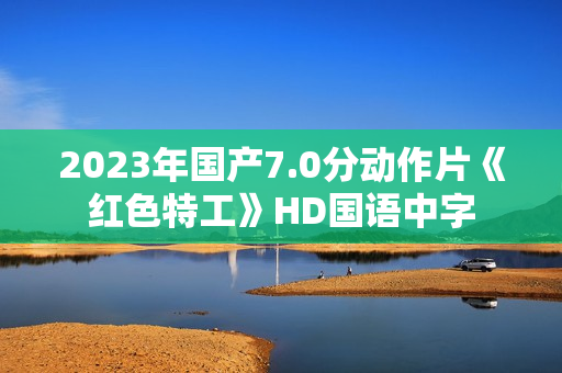 2023年国产7.0分动作片《红色特工》HD国语中字