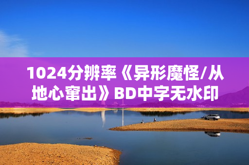 1024分辨率《异形魔怪/从地心窜出》BD中字无水印 1024分辨率《异形魔怪/从地心窜出》BD中字无水印