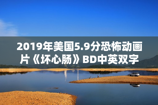 2019年美国5.9分恐怖动画片《坏心肠》BD中英双字