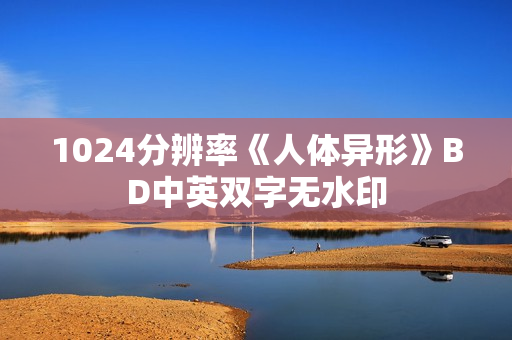 1024分辨率《人体异形》BD中英双字无水印