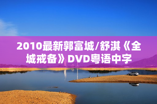 2010最新郭富城/舒淇《全城戒备》DVD粤语中字