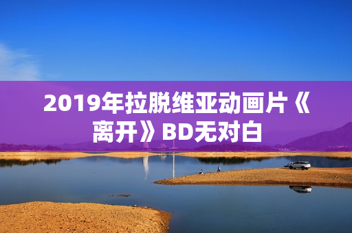 2019年拉脱维亚动画片《离开》BD无对白