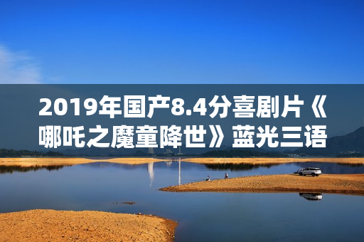 2019年国产8.4分喜剧片《哪吒之魔童降世》蓝光三语中英双字