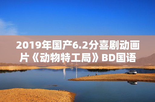 2019年国产6.2分喜剧动画片《动物特工局》BD国语中字