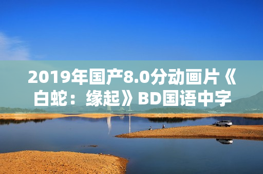 2019年国产8.0分动画片《白蛇：缘起》BD国语中字