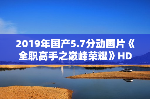 2019年国产5.7分动画片《全职高手之巅峰荣耀》HD高清国语中字