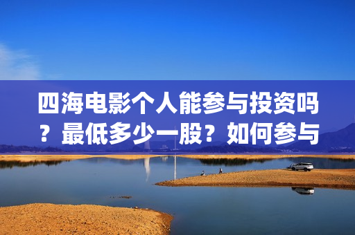 四海电影个人能参与投资吗？最低多少一股？如何参与(四海电影百度百科)