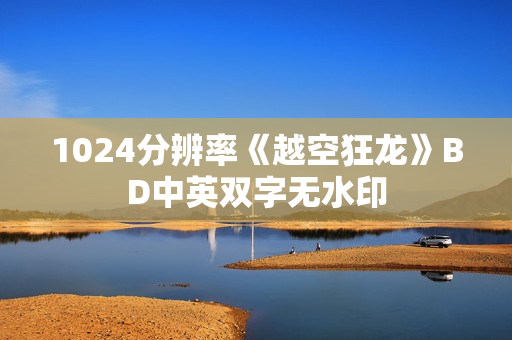 1024分辨率《越空狂龙》BD中英双字无水印