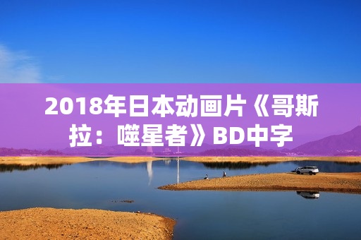 2018年日本动画片《哥斯拉：噬星者》BD中字