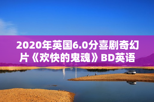 2020年英国6.0分喜剧奇幻片《欢快的鬼魂》BD英语中字
