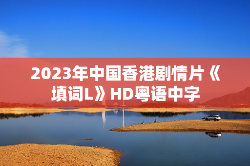 2023年中国香港剧情片《填词L》HD粤语中字