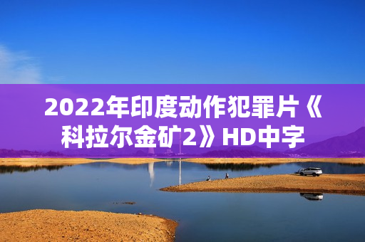 2022年印度动作犯罪片《科拉尔金矿2》HD中字