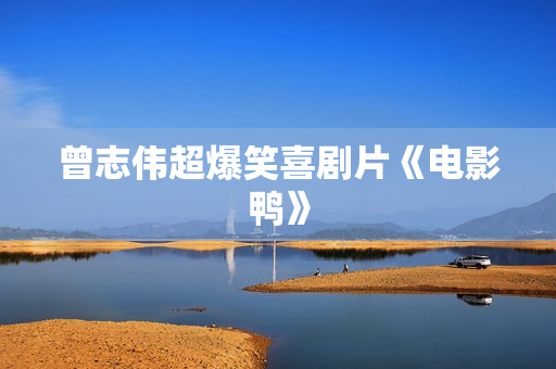 曾志伟超爆笑喜剧片《电影鸭》
