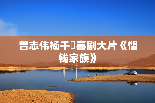曾志伟杨千嬅喜剧大片《悭钱家族》