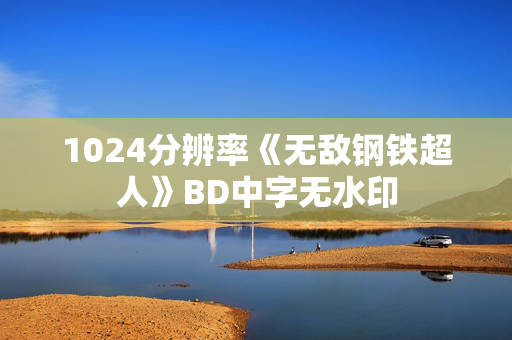 1024分辨率《无敌钢铁超人》BD中字无水印