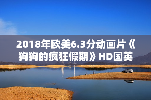 2018年欧美6.3分动画片《狗狗的疯狂假期》HD国英双语
