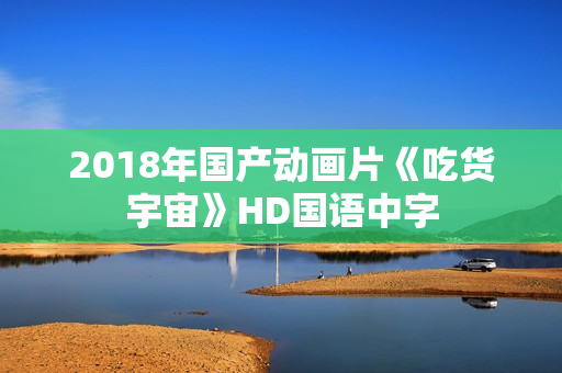 2018年国产动画片《吃货宇宙》HD国语中字 2018年国产动画片《吃货宇宙》HD国语中字