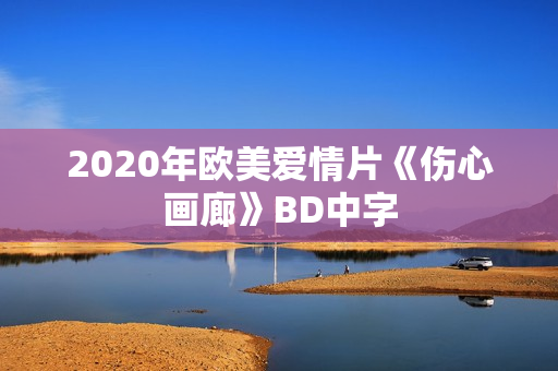 2020年欧美爱情片《伤心画廊》BD中字 2020年欧美爱情片《伤心画廊》BD中字