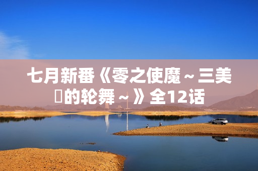 七月新番《零之使魔～三美姫的轮舞～》全12话