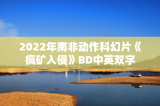 2022年南非动作科幻片《疯矿入侵》BD中英双字