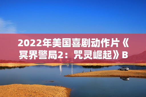 2022年美国喜剧动作片《冥界警局2：咒灵崛起》BD中英双字