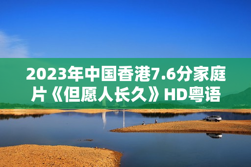 2023年中国香港7.6分家庭片《但愿人长久》HD粤语中字