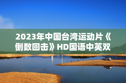 2023年中国台湾运动片《倒数回击》HD国语中英双字
