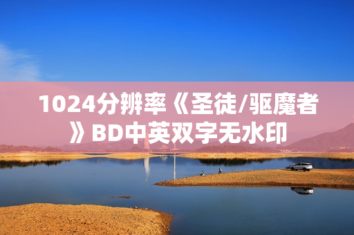 1024分辨率《圣徒/驱魔者》BD中英双字无水印 1024分辨率《圣徒/驱魔者》BD中英双字无水印