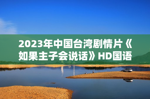 2023年中国台湾剧情片《如果主子会说话》HD国语中字