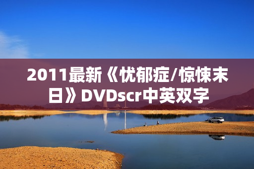 2011最新《忧郁症/惊悚末日》DVDscr中英双字