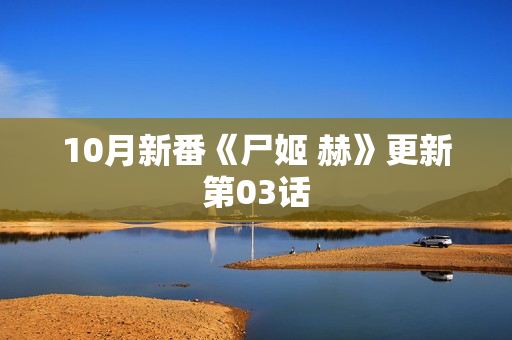 10月新番《尸姬 赫》更新第03话