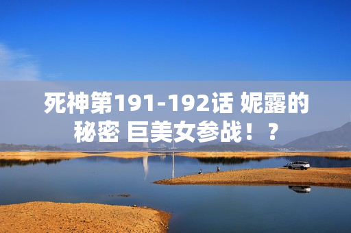 死神第191-192话 妮露的秘密 巨美女参战！？
