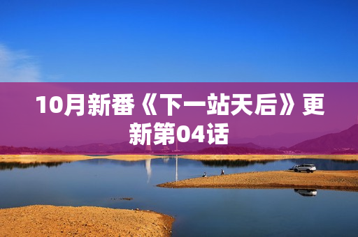 10月新番《下一站天后》更新第04话