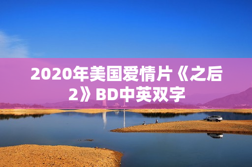 2020年美国爱情片《之后2》BD中英双字 2020年美国爱情片《之后2》BD中英双字