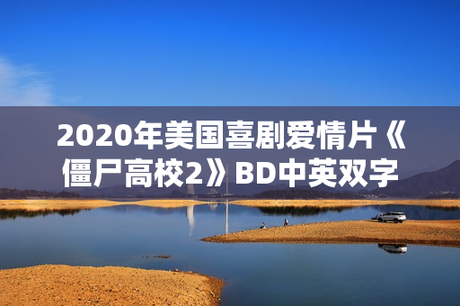 2020年美国喜剧爱情片《僵尸高校2》BD中英双字 2020年美国喜剧爱情片《僵尸高校2》BD中英双字