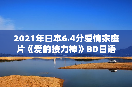 2021年日本6.4分爱情家庭片《爱的接力棒》BD日语中字