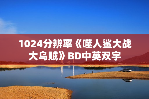 1024分辨率《噬人鲨大战大乌贼》BD中英双字 1024分辨率《噬人鲨大战大乌贼》BD中英双字
