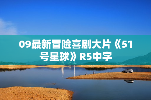 09最新冒险喜剧大片《51号星球》R5中字 09最新冒险喜剧大片《51号星球》R5中字