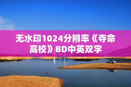 无水印1024分辨率《夺命高校》BD中英双字 无水印1024分辨率《夺命高校》BD中英双字