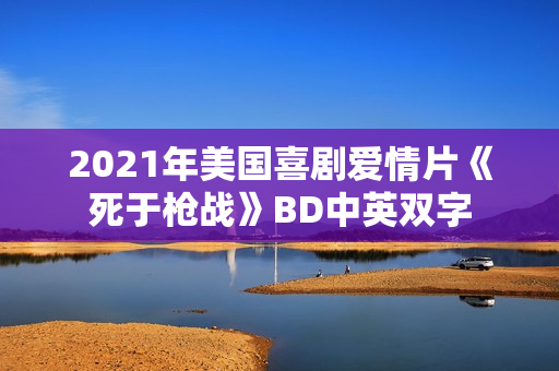 2021年美国喜剧爱情片《死于枪战》BD中英双字