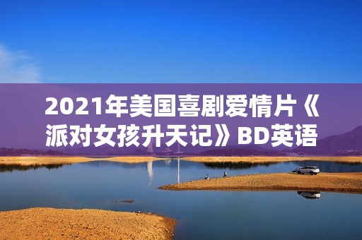 2021年美国喜剧爱情片《派对女孩升天记》BD英语中字