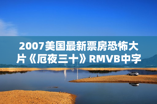 2007美国最新票房恐怖大片《厄夜三十》RMVB中字