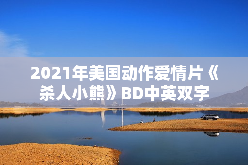 2021年美国动作爱情片《杀人小熊》BD中英双字